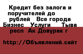 Кредит без залога и поручителей до 300.000 рублей - Все города Бизнес » Услуги   . Тыва респ.,Ак-Довурак г.